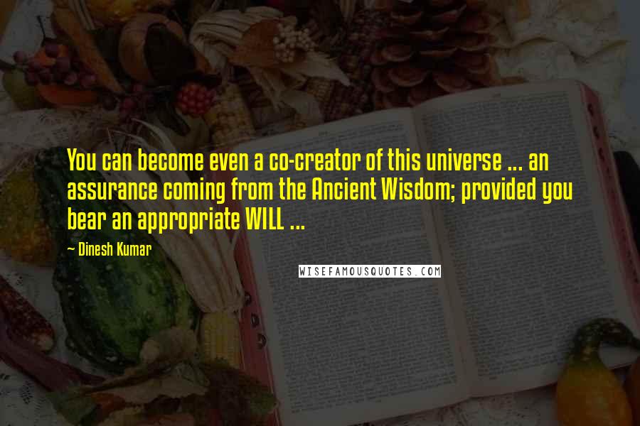 Dinesh Kumar Quotes: You can become even a co-creator of this universe ... an assurance coming from the Ancient Wisdom; provided you bear an appropriate WILL ...