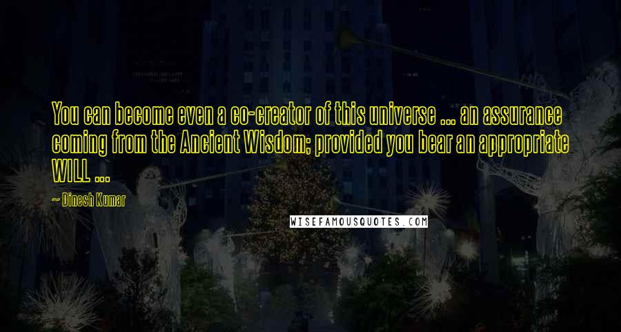 Dinesh Kumar Quotes: You can become even a co-creator of this universe ... an assurance coming from the Ancient Wisdom; provided you bear an appropriate WILL ...