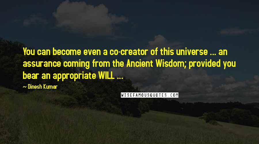 Dinesh Kumar Quotes: You can become even a co-creator of this universe ... an assurance coming from the Ancient Wisdom; provided you bear an appropriate WILL ...