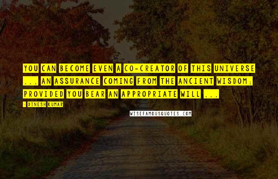 Dinesh Kumar Quotes: You can become even a co-creator of this universe ... an assurance coming from the Ancient Wisdom; provided you bear an appropriate WILL ...