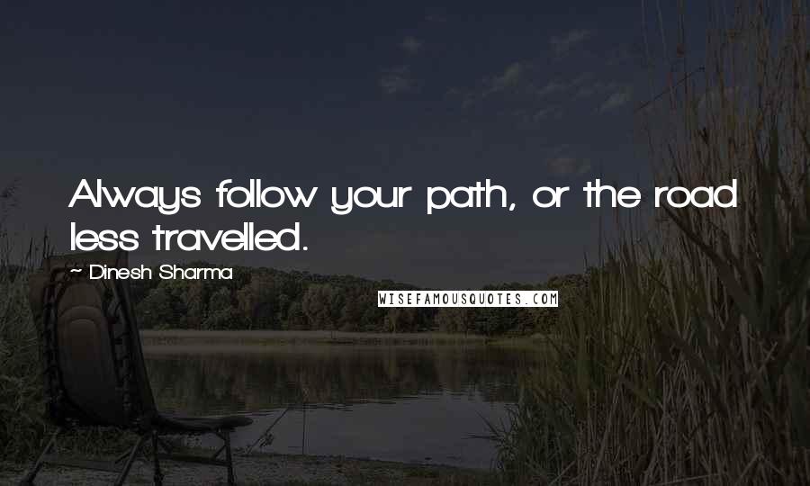 Dinesh Sharma Quotes: Always follow your path, or the road less travelled.