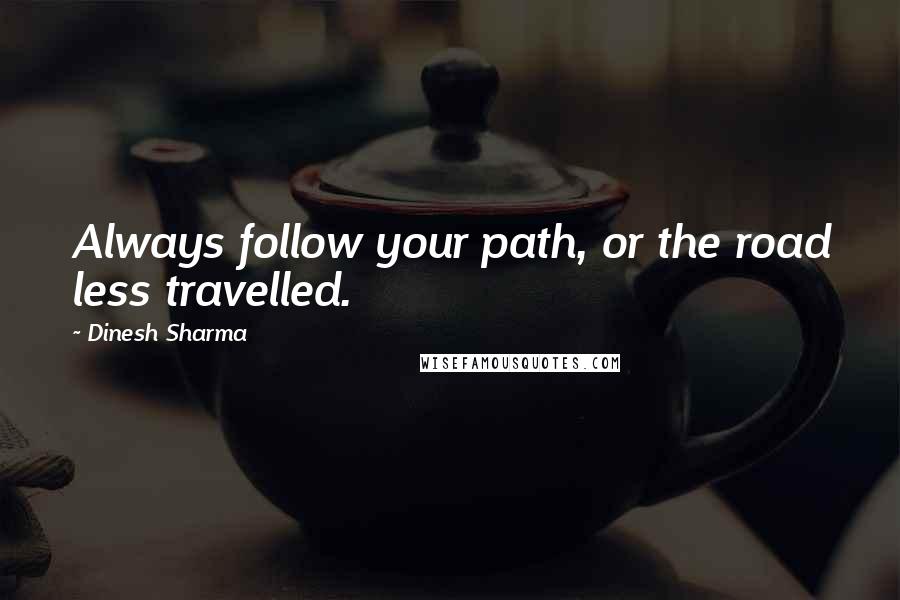 Dinesh Sharma Quotes: Always follow your path, or the road less travelled.