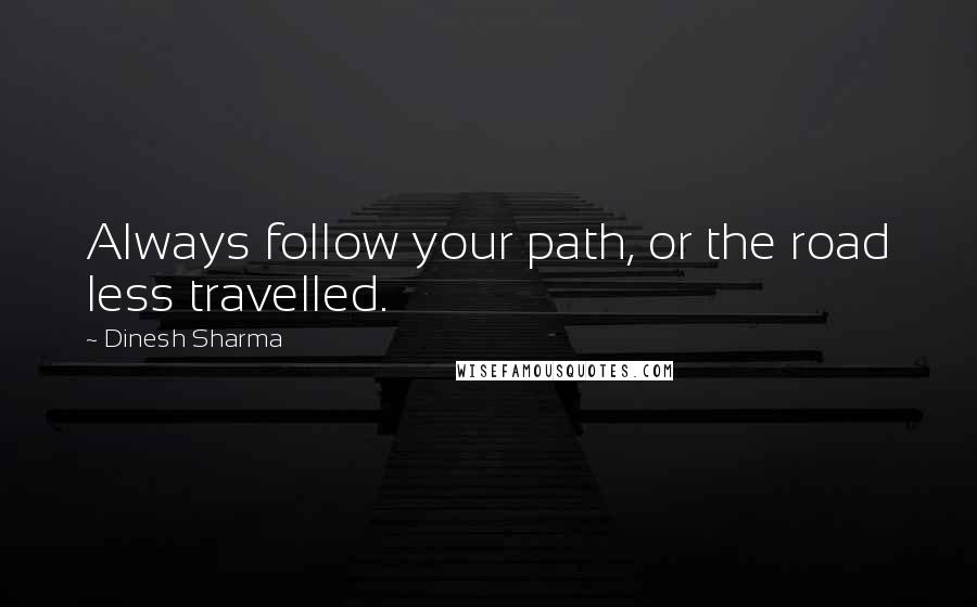 Dinesh Sharma Quotes: Always follow your path, or the road less travelled.