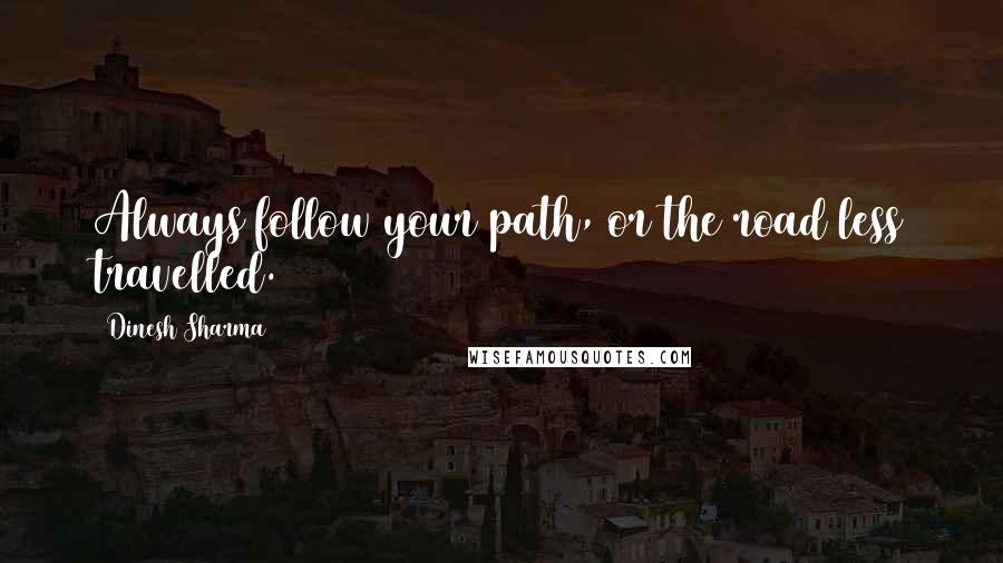 Dinesh Sharma Quotes: Always follow your path, or the road less travelled.