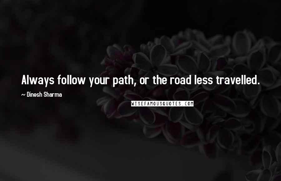 Dinesh Sharma Quotes: Always follow your path, or the road less travelled.