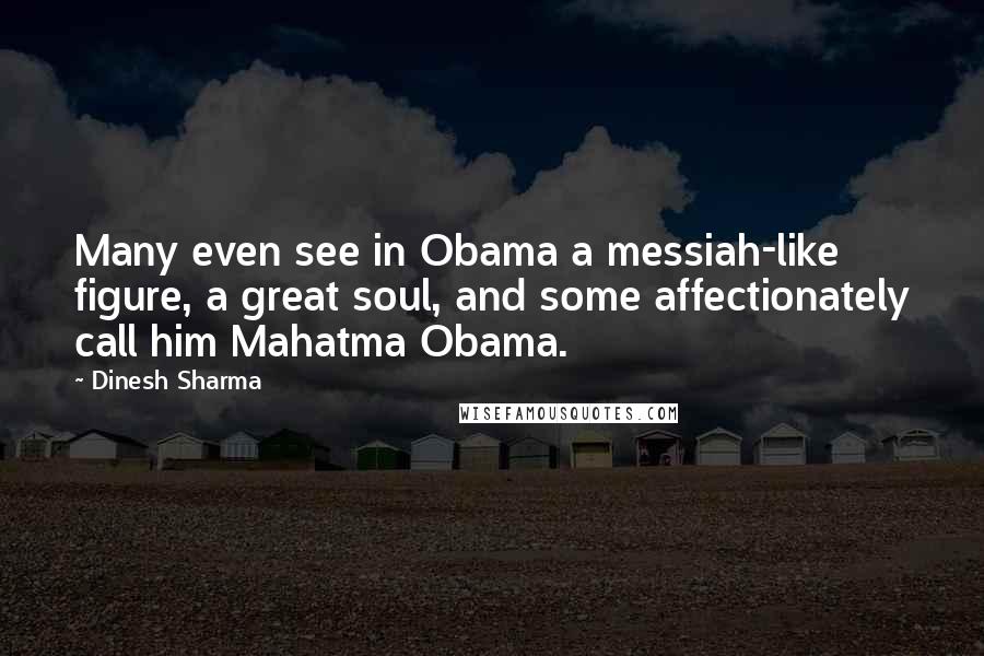 Dinesh Sharma Quotes: Many even see in Obama a messiah-like figure, a great soul, and some affectionately call him Mahatma Obama.