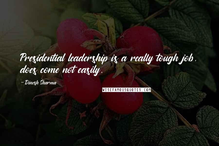 Dinesh Sharma Quotes: Presidential leadership is a really tough job, does come not easily.
