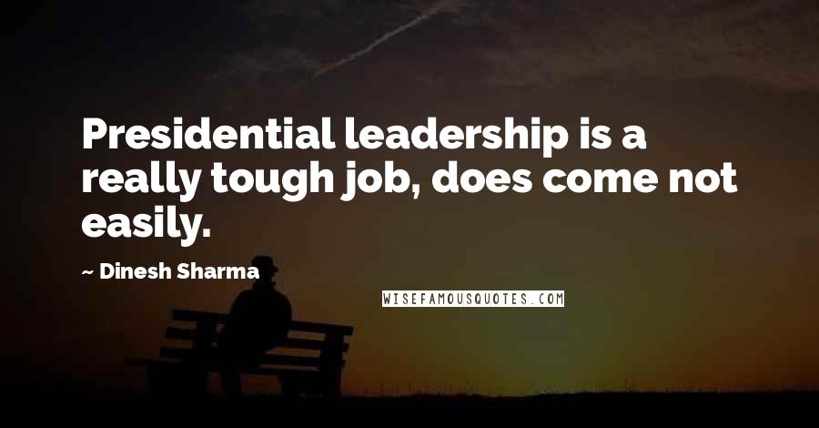 Dinesh Sharma Quotes: Presidential leadership is a really tough job, does come not easily.