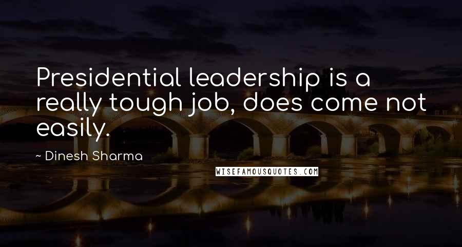 Dinesh Sharma Quotes: Presidential leadership is a really tough job, does come not easily.