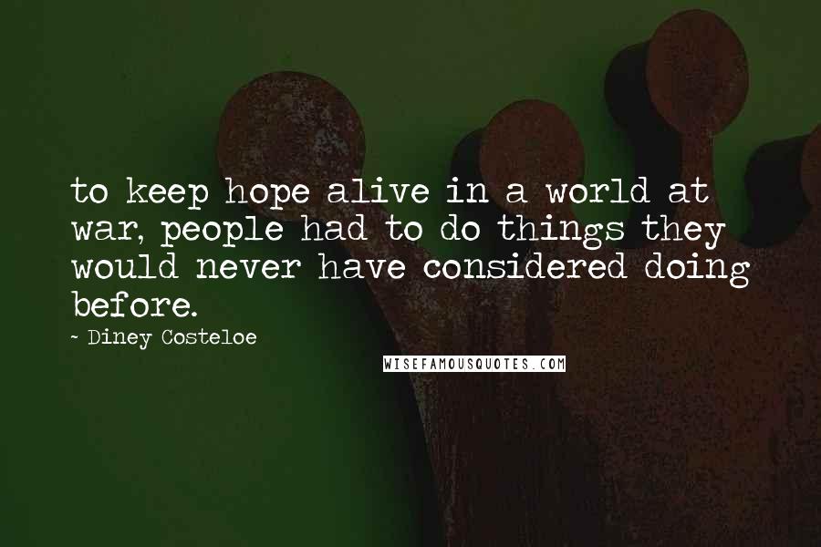 Diney Costeloe Quotes: to keep hope alive in a world at war, people had to do things they would never have considered doing before.