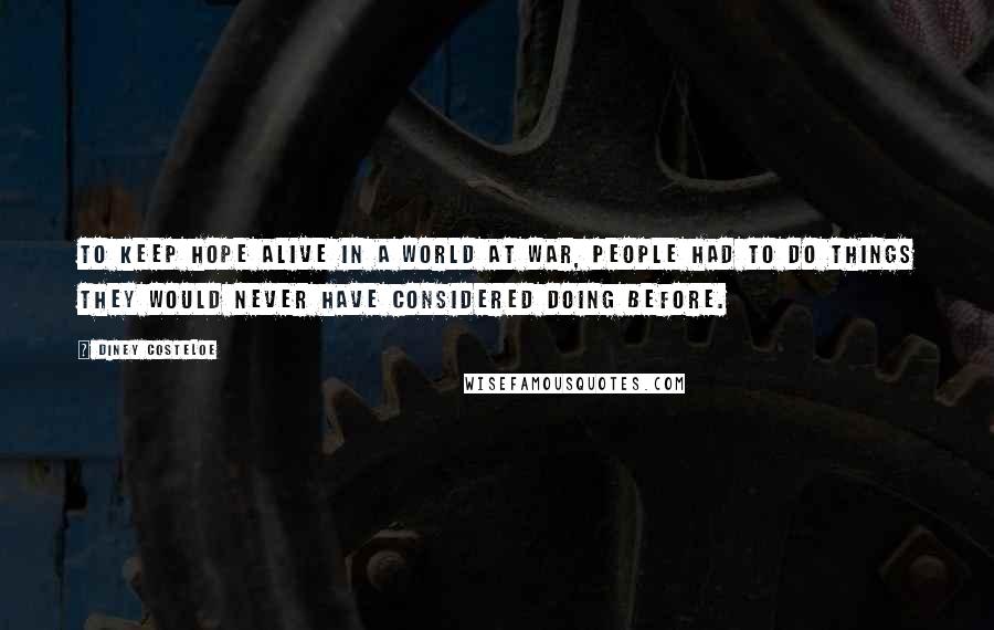 Diney Costeloe Quotes: to keep hope alive in a world at war, people had to do things they would never have considered doing before.