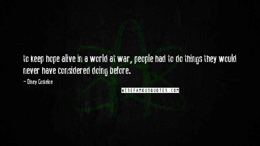 Diney Costeloe Quotes: to keep hope alive in a world at war, people had to do things they would never have considered doing before.
