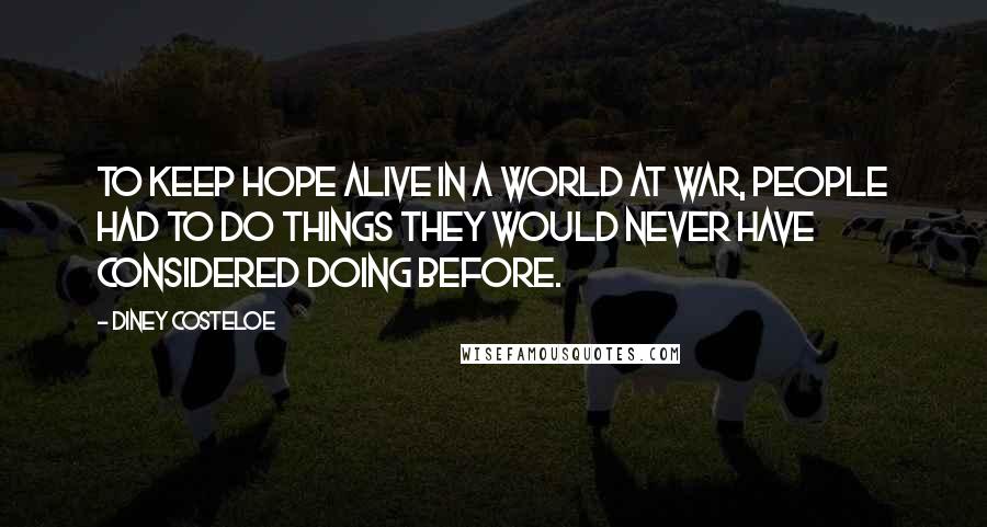 Diney Costeloe Quotes: to keep hope alive in a world at war, people had to do things they would never have considered doing before.