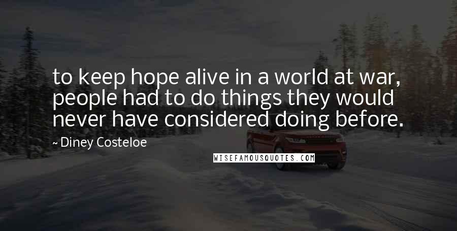 Diney Costeloe Quotes: to keep hope alive in a world at war, people had to do things they would never have considered doing before.
