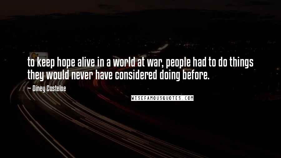 Diney Costeloe Quotes: to keep hope alive in a world at war, people had to do things they would never have considered doing before.