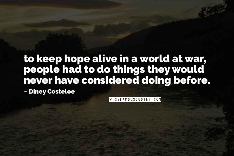 Diney Costeloe Quotes: to keep hope alive in a world at war, people had to do things they would never have considered doing before.
