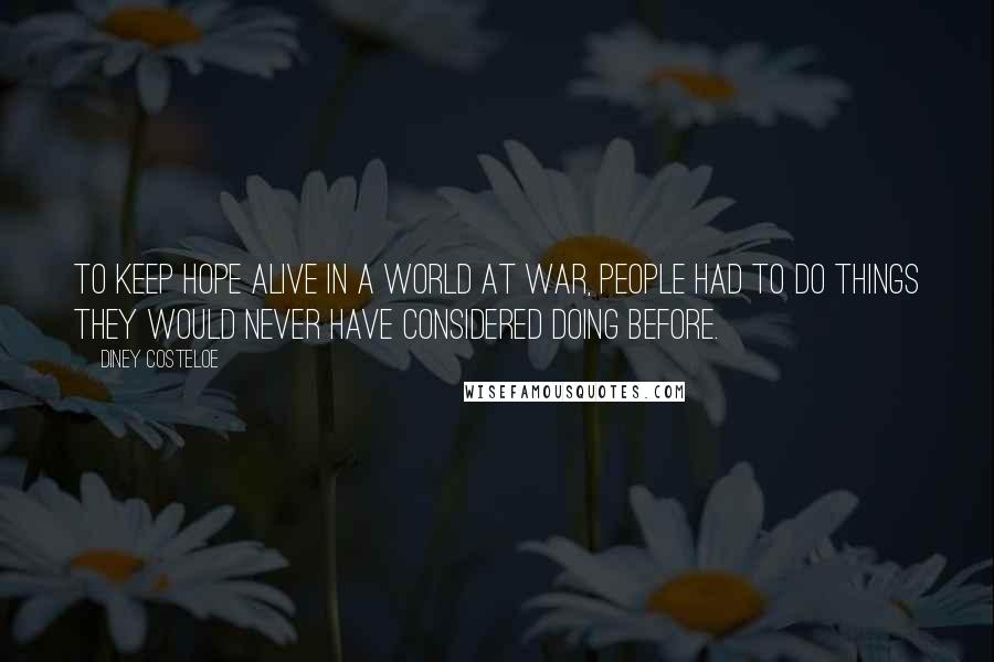 Diney Costeloe Quotes: to keep hope alive in a world at war, people had to do things they would never have considered doing before.