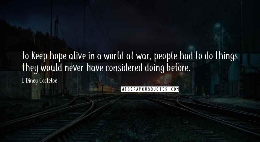Diney Costeloe Quotes: to keep hope alive in a world at war, people had to do things they would never have considered doing before.