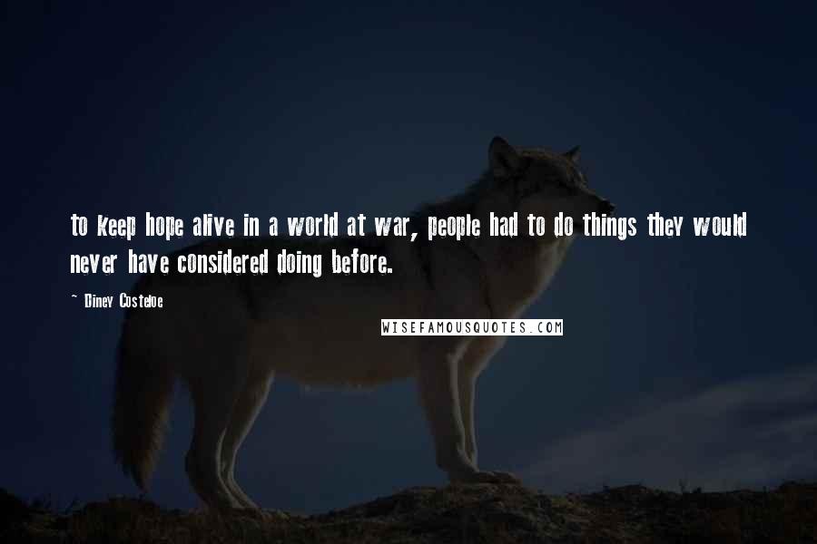 Diney Costeloe Quotes: to keep hope alive in a world at war, people had to do things they would never have considered doing before.