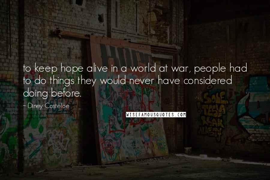 Diney Costeloe Quotes: to keep hope alive in a world at war, people had to do things they would never have considered doing before.