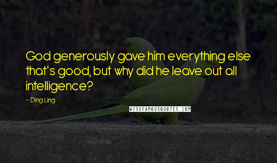 Ding Ling Quotes: God generously gave him everything else that's good, but why did he leave out all intelligence?