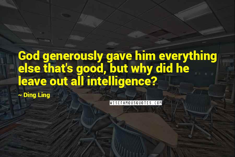 Ding Ling Quotes: God generously gave him everything else that's good, but why did he leave out all intelligence?