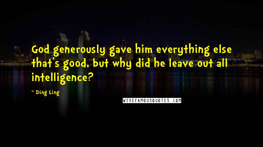 Ding Ling Quotes: God generously gave him everything else that's good, but why did he leave out all intelligence?
