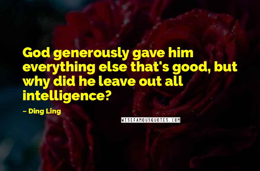 Ding Ling Quotes: God generously gave him everything else that's good, but why did he leave out all intelligence?