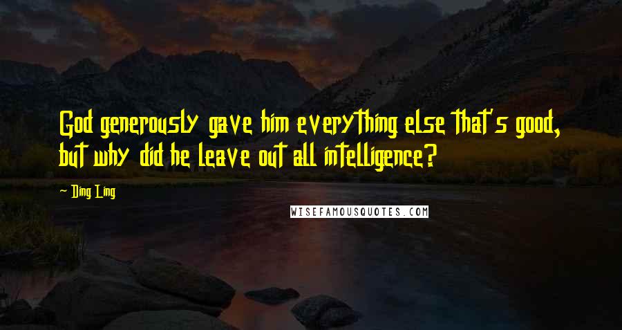 Ding Ling Quotes: God generously gave him everything else that's good, but why did he leave out all intelligence?