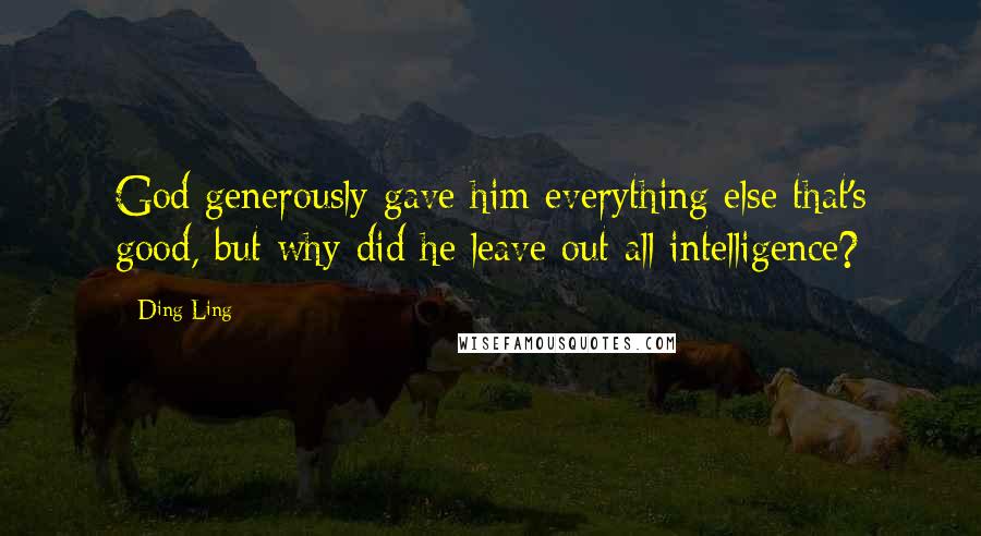 Ding Ling Quotes: God generously gave him everything else that's good, but why did he leave out all intelligence?