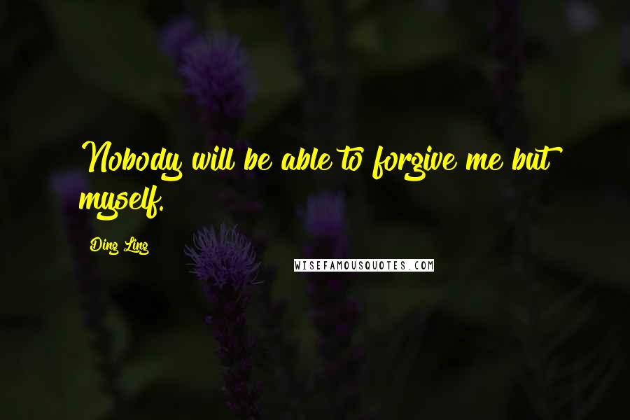 Ding Ling Quotes: Nobody will be able to forgive me but myself.