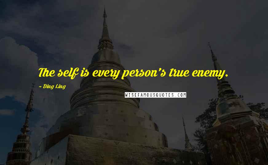 Ding Ling Quotes: The self is every person's true enemy.