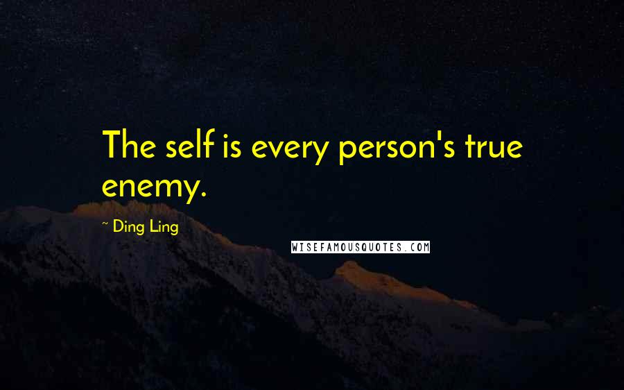 Ding Ling Quotes: The self is every person's true enemy.