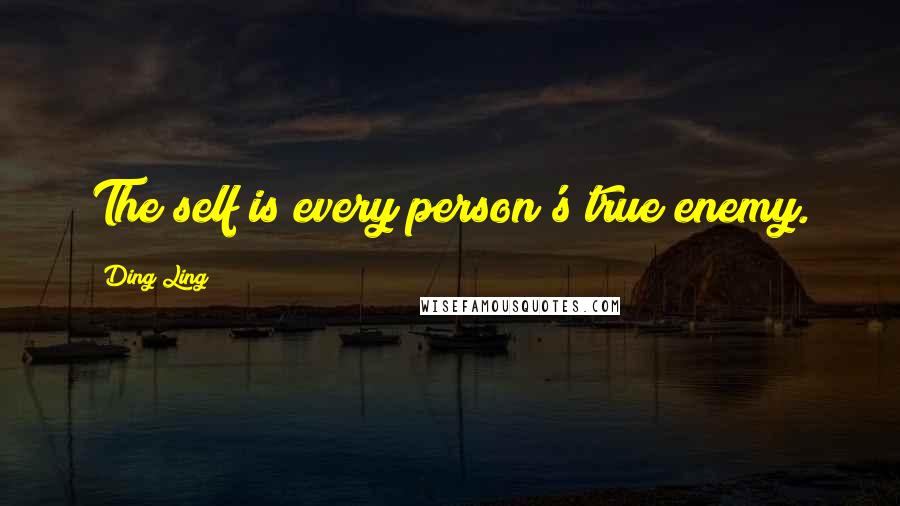 Ding Ling Quotes: The self is every person's true enemy.