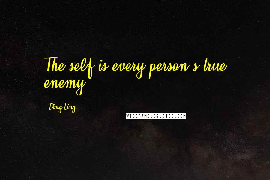 Ding Ling Quotes: The self is every person's true enemy.