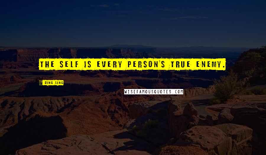 Ding Ling Quotes: The self is every person's true enemy.