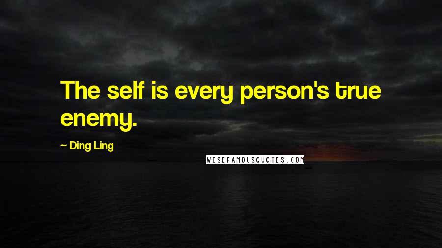Ding Ling Quotes: The self is every person's true enemy.