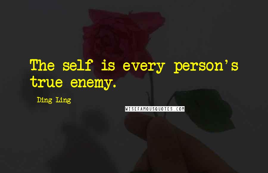 Ding Ling Quotes: The self is every person's true enemy.