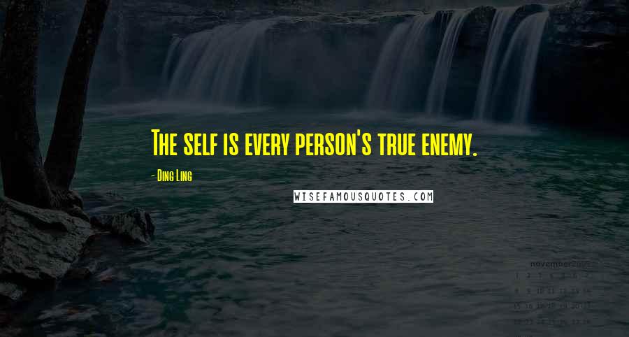 Ding Ling Quotes: The self is every person's true enemy.