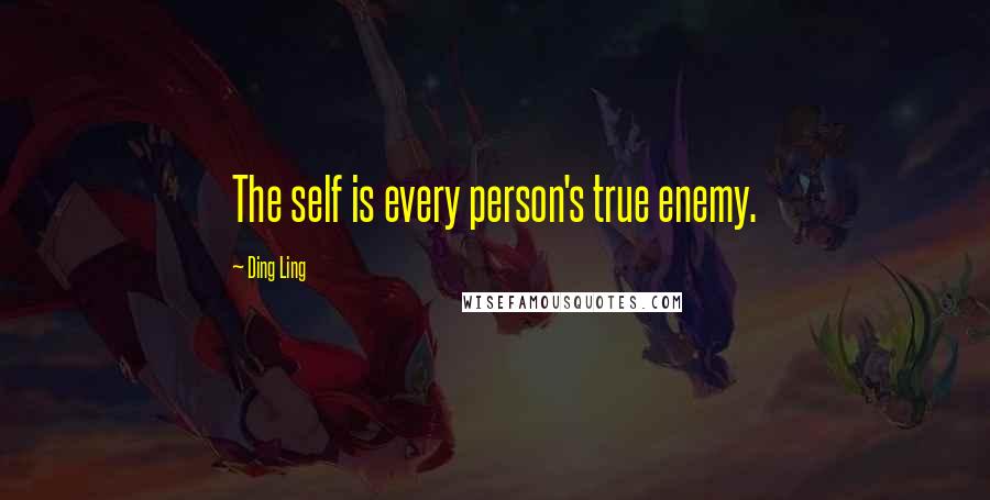 Ding Ling Quotes: The self is every person's true enemy.