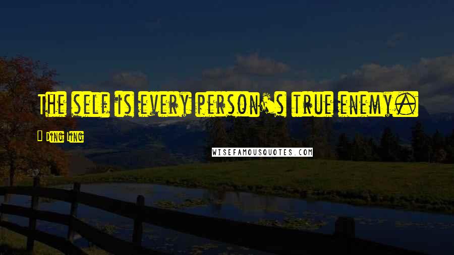 Ding Ling Quotes: The self is every person's true enemy.