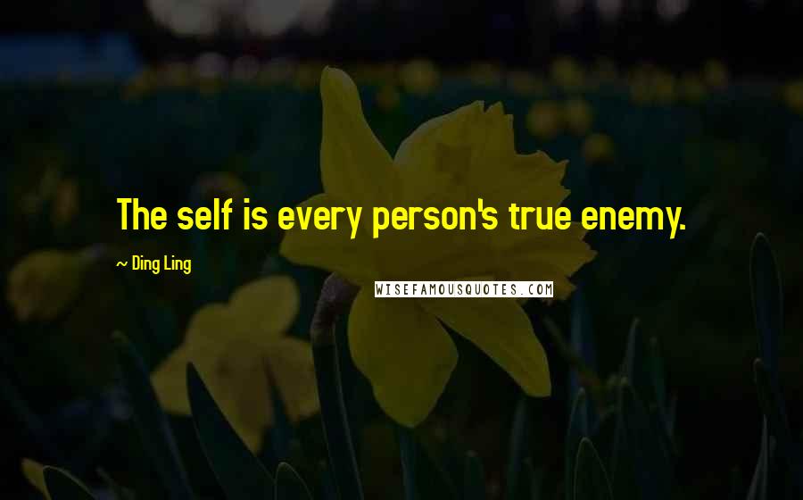 Ding Ling Quotes: The self is every person's true enemy.