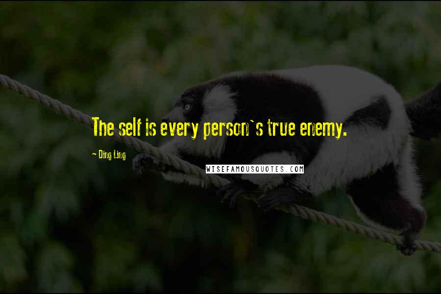 Ding Ling Quotes: The self is every person's true enemy.