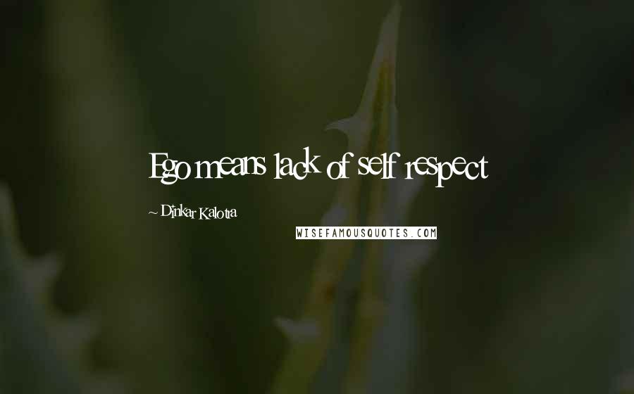 Dinkar Kalotra Quotes: Ego means lack of self respect