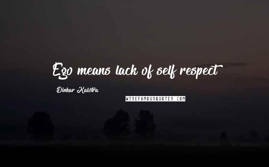Dinkar Kalotra Quotes: Ego means lack of self respect