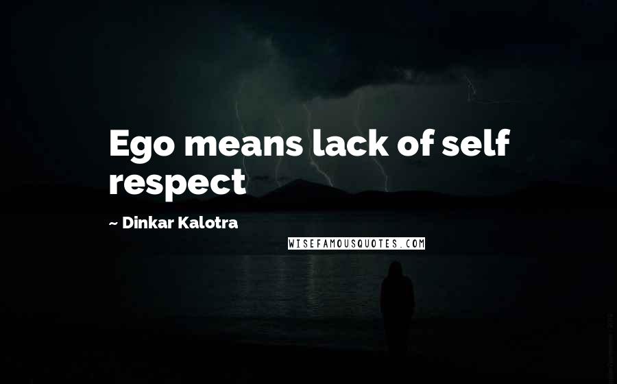 Dinkar Kalotra Quotes: Ego means lack of self respect