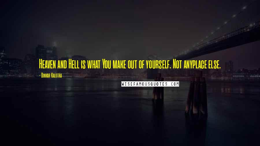 Dinkar Kalotra Quotes: Heaven and Hell is what You make out of yourself. Not anyplace else.
