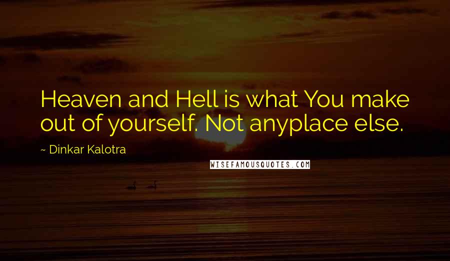 Dinkar Kalotra Quotes: Heaven and Hell is what You make out of yourself. Not anyplace else.