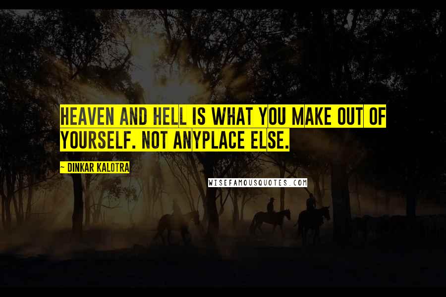 Dinkar Kalotra Quotes: Heaven and Hell is what You make out of yourself. Not anyplace else.