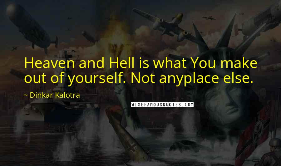 Dinkar Kalotra Quotes: Heaven and Hell is what You make out of yourself. Not anyplace else.